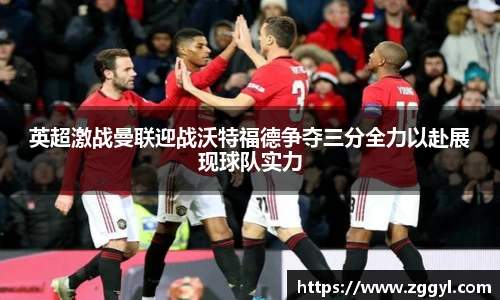 英超激战曼联迎战沃特福德争夺三分全力以赴展现球队实力