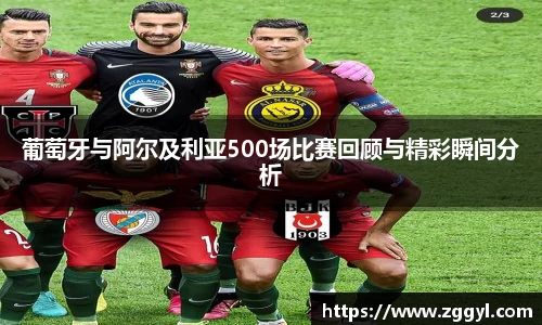 葡萄牙与阿尔及利亚500场比赛回顾与精彩瞬间分析