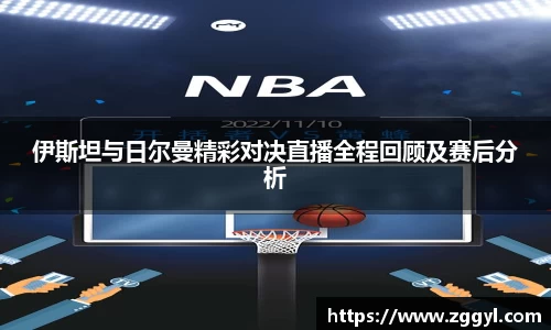 伊斯坦与日尔曼精彩对决直播全程回顾及赛后分析