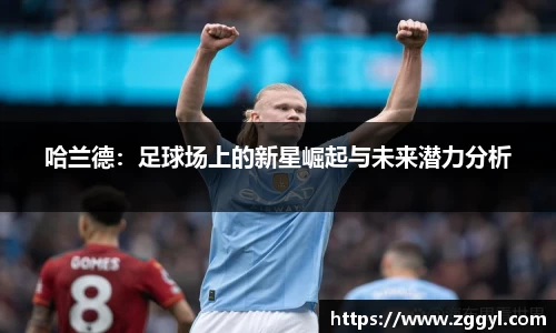 哈兰德：足球场上的新星崛起与未来潜力分析