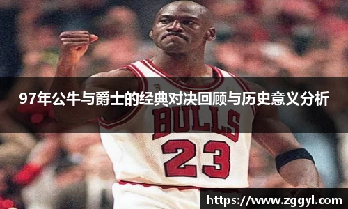 97年公牛与爵士的经典对决回顾与历史意义分析