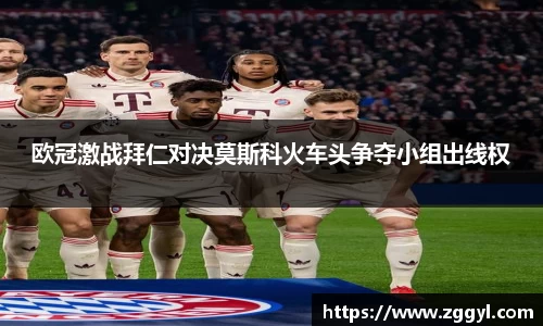 欧冠激战拜仁对决莫斯科火车头争夺小组出线权