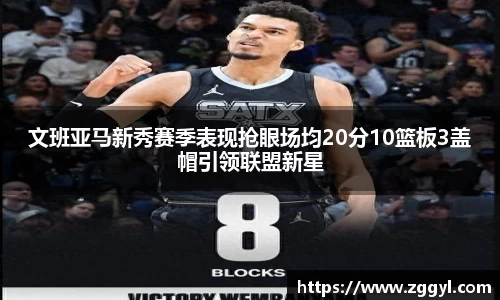 文班亚马新秀赛季表现抢眼场均20分10篮板3盖帽引领联盟新星