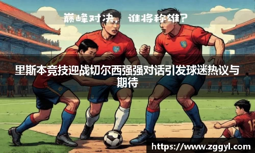 里斯本竞技迎战切尔西强强对话引发球迷热议与期待