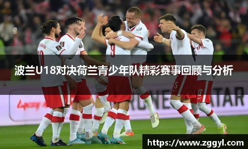 波兰U18对决荷兰青少年队精彩赛事回顾与分析