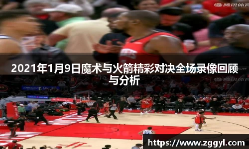 2021年1月9日魔术与火箭精彩对决全场录像回顾与分析