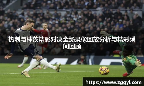 热刺与林茨精彩对决全场录像回放分析与精彩瞬间回顾