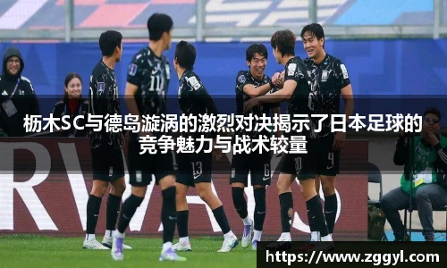 枥木SC与德岛漩涡的激烈对决揭示了日本足球的竞争魅力与战术较量