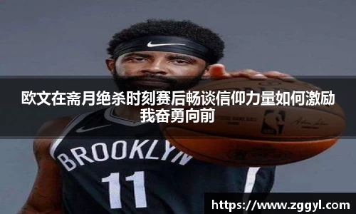 欧文在斋月绝杀时刻赛后畅谈信仰力量如何激励我奋勇向前