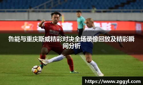 鲁能与重庆斯威精彩对决全场录像回放及精彩瞬间分析