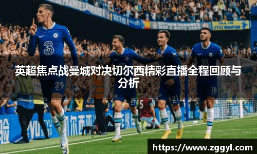 英超焦点战曼城对决切尔西精彩直播全程回顾与分析