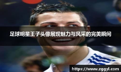 足球明星王子头像展现魅力与风采的完美瞬间