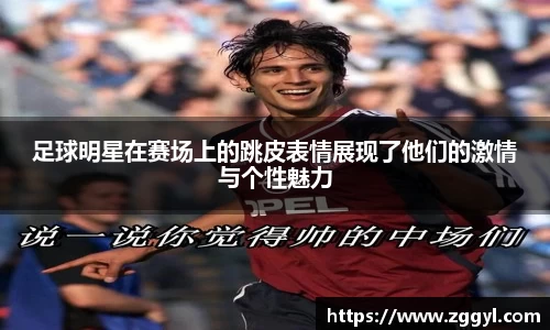 足球明星在赛场上的跳皮表情展现了他们的激情与个性魅力