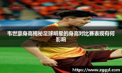 韦世豪身高揭秘足球明星的身高对比赛表现有何影响
